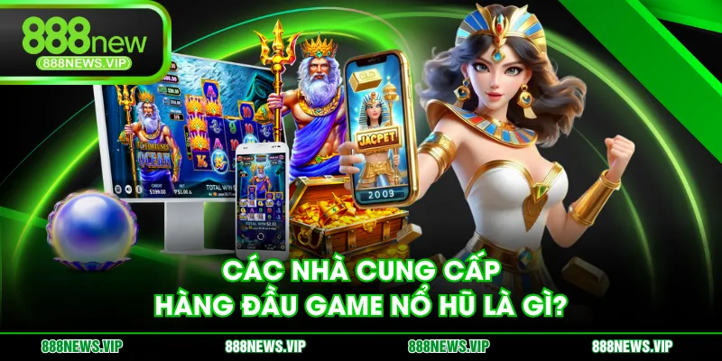 Các nhà cung cấp hàng đầu game nổ hũ là gì?