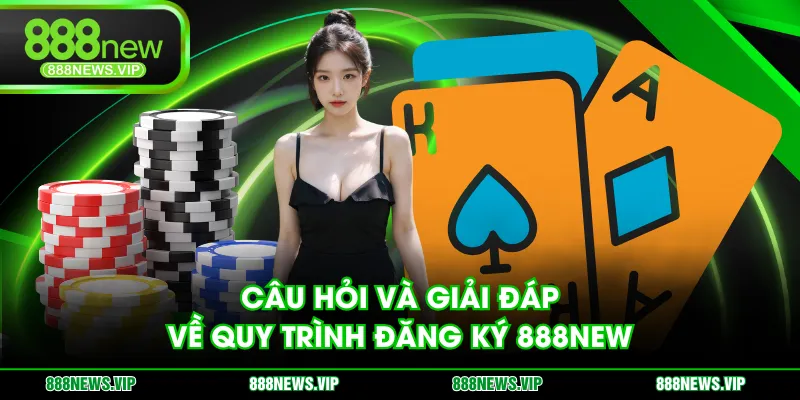 Câu hỏi và giải đáp về quy trình đăng ký 888NEW