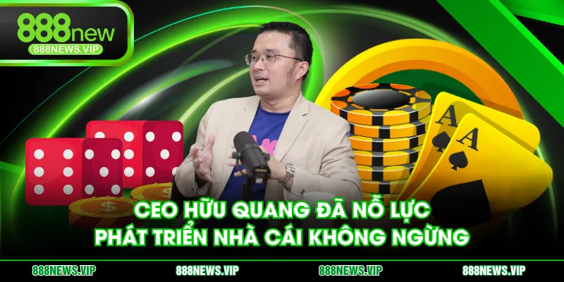 CEO Hữu Quang đã nỗ lực phát triển nhà cái không ngừng