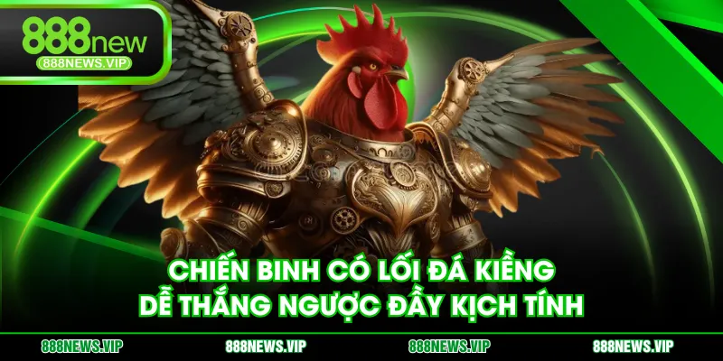Chiến binh có lối đá kiềng dễ thắng ngược đầy kịch tính