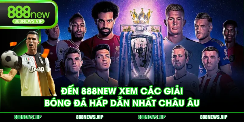 Đến 888NEW xem các giải bóng đá hấp dẫn nhất châu Âu