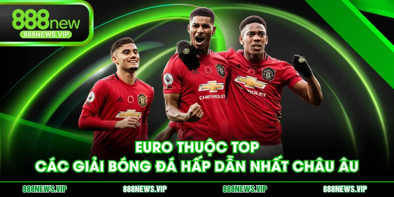 EURO thuộc top các giải bóng đá hấp dẫn nhất châu Âu