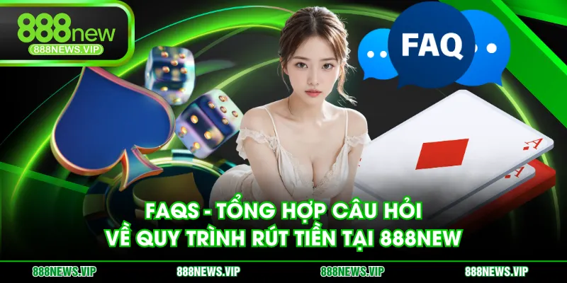 FAQs - Tổng hợp câu hỏi về quy trình rút tiền tại 888NEW