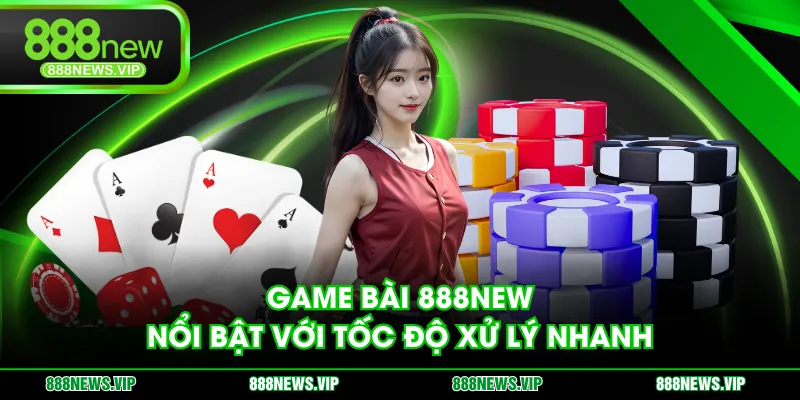 Game Bài 888NEW nổi bật với tốc độ xử lý nhanh