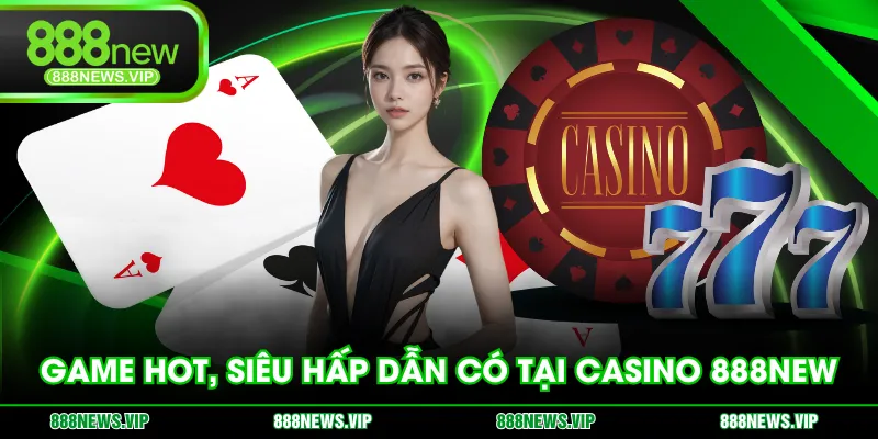 Game hot, siêu hấp dẫn có tại Casino 888NEW