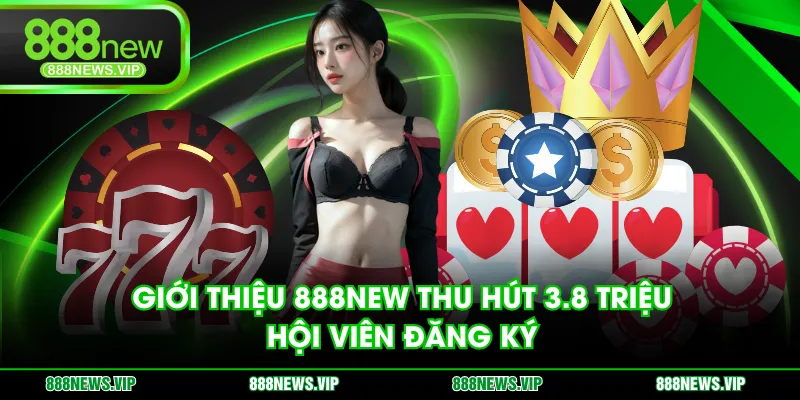 Giới thiệu 888NEW thu hút 3.8 triệu hội viên đăng ký