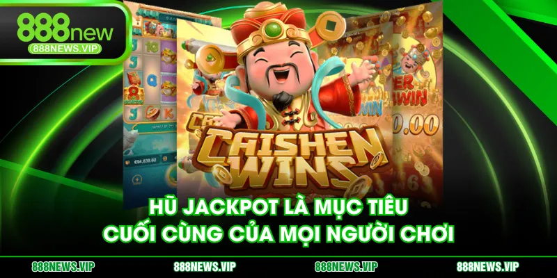Hũ Jackpot là mục tiêu cuối cùng của mọi người chơi