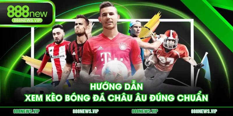 Hướng dẫn xem kèo bóng đá châu Âu đúng chuẩn