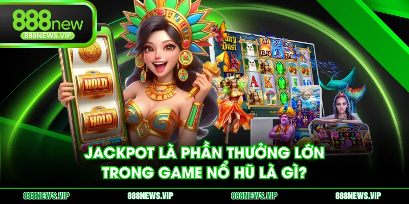 Jackpot là phần thưởng lớn trong game nổ hũ là gì?