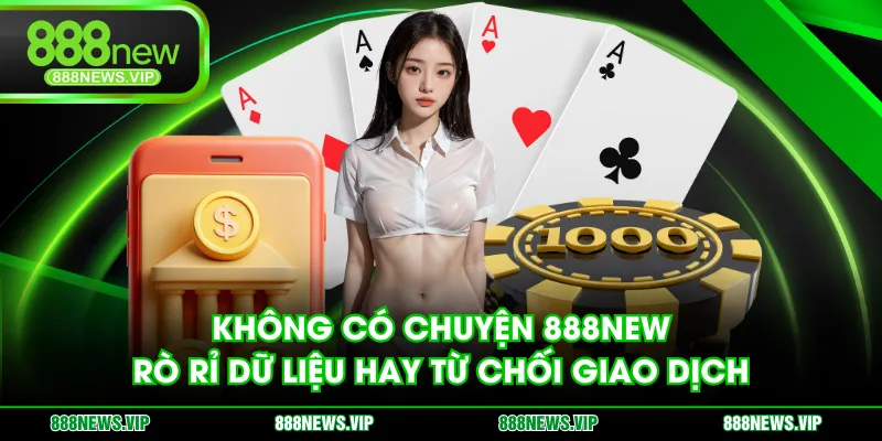 Không có chuyện 888NEW rò rỉ dữ liệu hay từ chối giao dịch