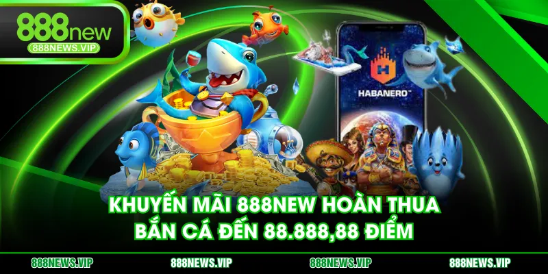 Khuyến mãi 888NEW hoàn thua Bắn Cá đến 88.888,88 điểm