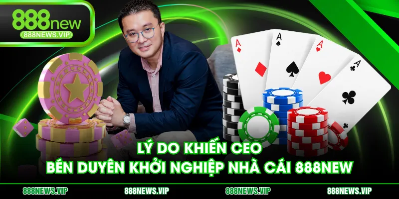 Lý do khiến CEO bén duyên khởi nghiệp nhà cái 888NEW