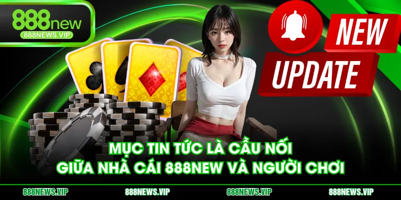 Mục tin tức là cầu nối giữa nhà cái 888NEW và người chơi