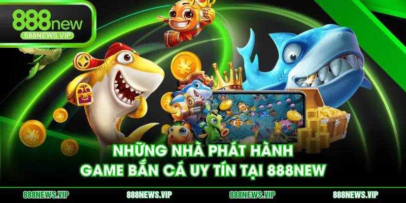 Những nhà phát hành game bắn cá uy tín tại 888NEW