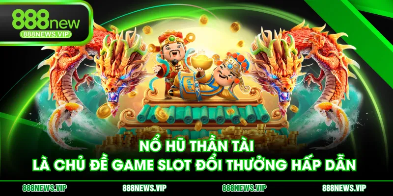 Nổ Hũ Thần Tài là chủ đề game slot đổi thưởng hấp dẫn 