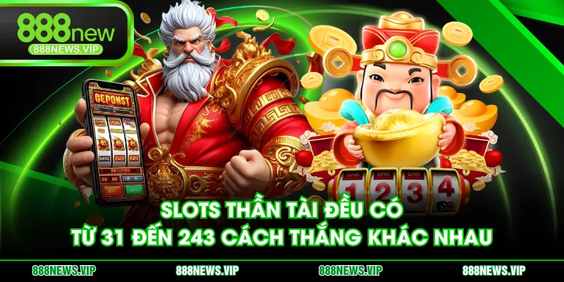 Slots Thần Tài đều có từ 31 đến 243 cách thắng khác nhau