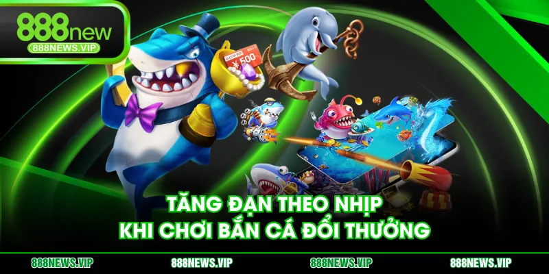 Tăng đạn theo nhịp khi chơi bắn cá đổi thưởng